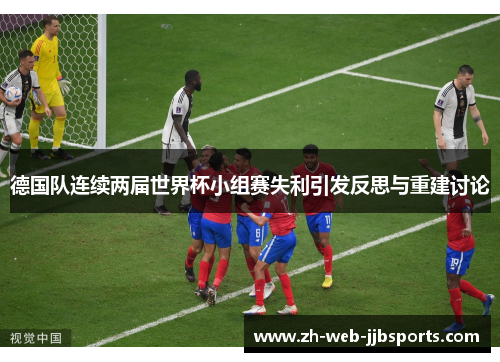 德国队连续两届世界杯小组赛失利引发反思与重建讨论